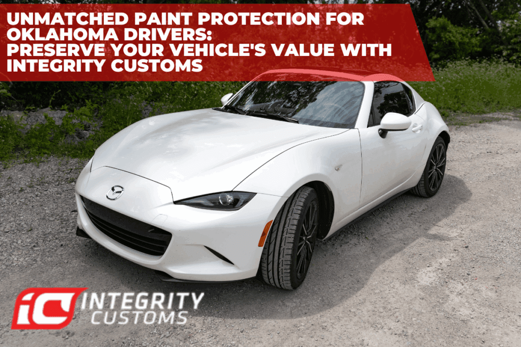 Unmatched Paint Protection for Oklahoma Drivers: Preserve Your Vehicle's Value with Integrity Customs